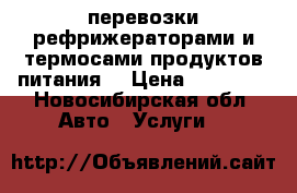 перевозки рефрижераторами и термосами продуктов питания) › Цена ­ 60 000 - Новосибирская обл. Авто » Услуги   